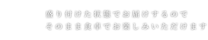 盛り付けた状態でお届けするので