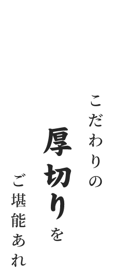 こだわりの厚切りをご堪能あれ