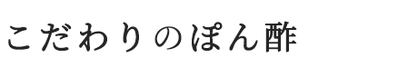 こだわりのぽん酢